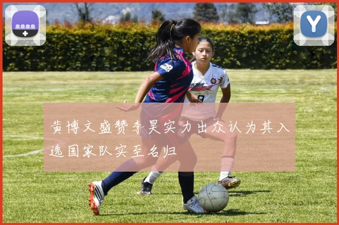黄博文盛赞李昊实力出众认为其入选国家队实至名归