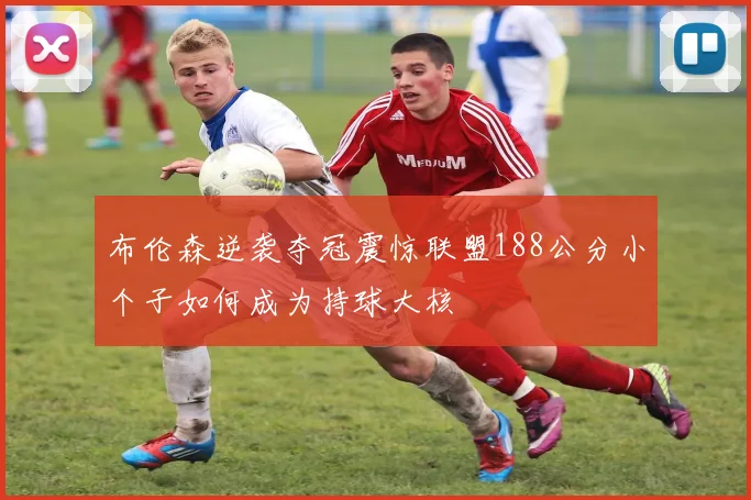 布伦森逆袭夺冠震惊联盟188公分小个子如何成为持球大核