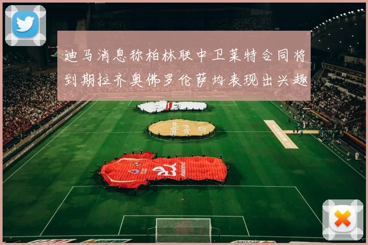 迪马消息称柏林联中卫莱特合同将到期拉齐奥佛罗伦萨均表现出兴趣