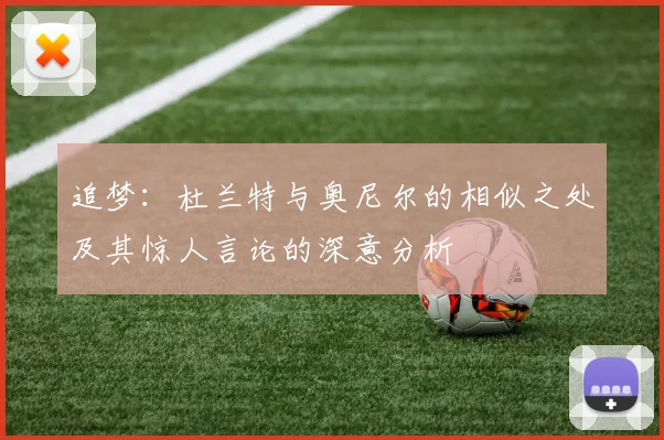 追梦：杜兰特与奥尼尔的相似之处及其惊人言论的深意分析