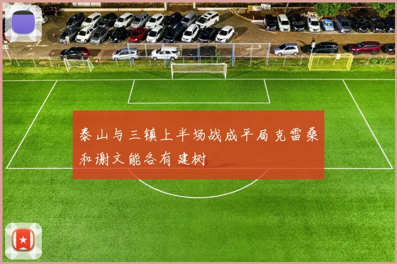 泰山与三镇上半场战成平局克雷桑和谢文能各有建树